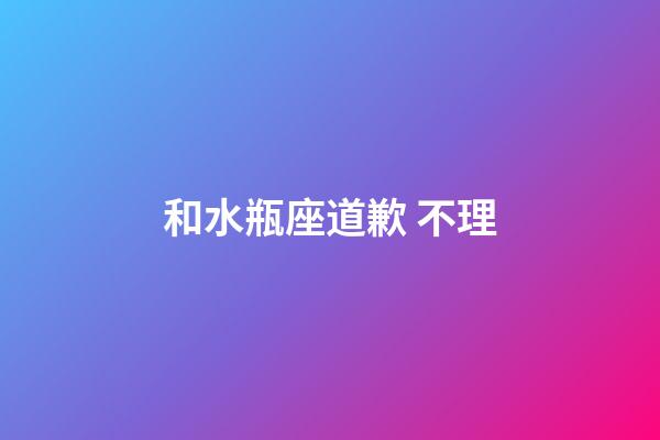 和水瓶座道歉 不理-第1張-星座運(yùn)勢(shì)-玄機(jī)派